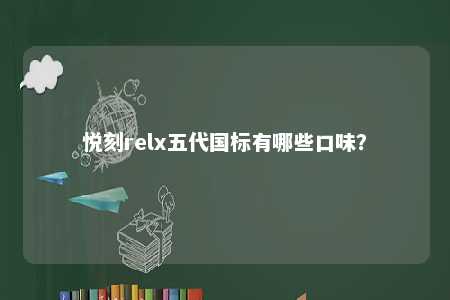 悦刻relx五代国标有哪些口味	？ 